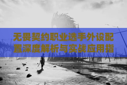 无畏契约职业选手外设配置深度解析与实战应用指南