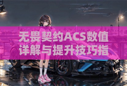 无畏契约ACS数值详解与提升技巧指南