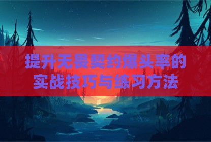 提升无畏契约爆头率的实战技巧与练习方法