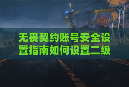 无畏契约账号安全设置指南如何设置二级密码保护