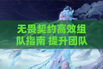 无畏契约高效组队指南 提升团队协作与战术执行