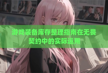游戏装备库存整理指南在无畏契约中的实际运用