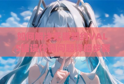 如何解决无畏契约VAL 5错误代码问题详细步骤指南