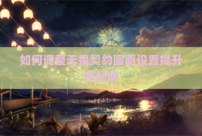 如何调整无畏契约画面设置提升流畅度