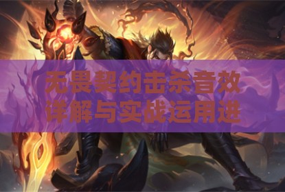 无畏契约击杀音效详解与实战运用进阶指南