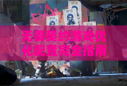 无畏契约游戏优化配置完全指南