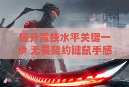 提升竞技水平关键一步 无畏契约键鼠手感深度优化指南