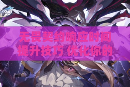 无畏契约响应时间提升技巧 优化你的游戏反应速度