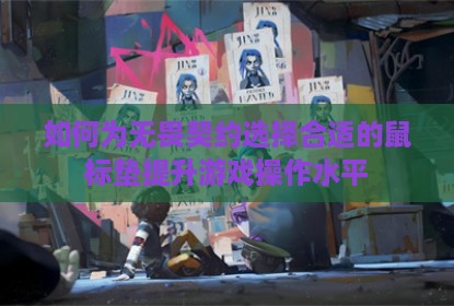 如何为无畏契约选择合适的鼠标垫提升游戏操作水平